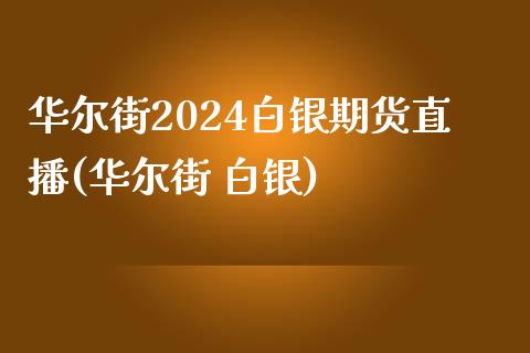 华尔街2024白银期货直播(华尔街 白银)_https://www.lvsezhuji.com_原油直播喊单_第1张