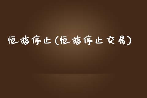 恒指停止(恒指停止交易)_https://www.lvsezhuji.com_期货喊单_第1张