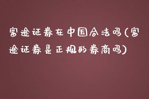 富途证券在中国合法吗(富途证券是正规的券商吗)_https://www.lvsezhuji.com_原油直播喊单_第1张