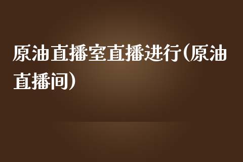 原油直播室直播进行(原油直播间)_https://www.lvsezhuji.com_EIA直播喊单_第1张