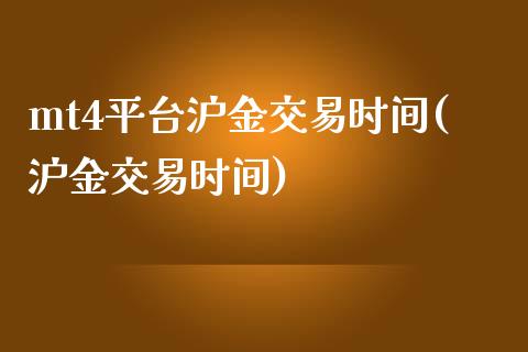 mt4平台沪金交易时间(沪金交易时间)_https://www.lvsezhuji.com_非农直播喊单_第1张