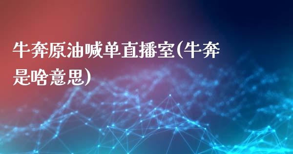 牛奔原油喊单直播室(牛奔是啥意思)_https://www.lvsezhuji.com_恒指直播喊单_第1张