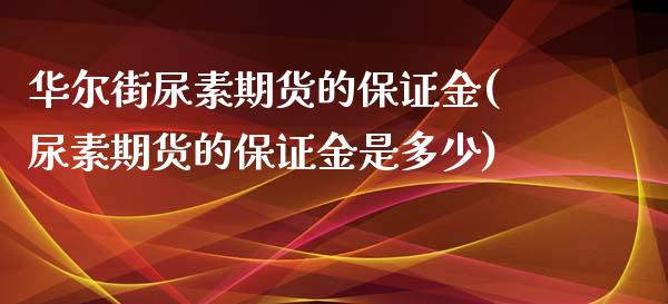 华尔街尿素期货的保证金(尿素期货的保证金是多少)_https://www.lvsezhuji.com_EIA直播喊单_第1张