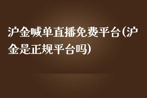 沪金喊单直播免费平台(沪金是正规平台吗)_https://www.lvsezhuji.com_期货喊单_第1张