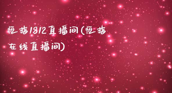 恒指1812直播间(恒指在线直播间)_https://www.lvsezhuji.com_期货喊单_第1张