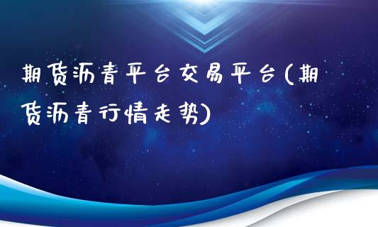 期货沥青平台交易平台(期货沥青行情走势)_https://www.lvsezhuji.com_期货喊单_第1张