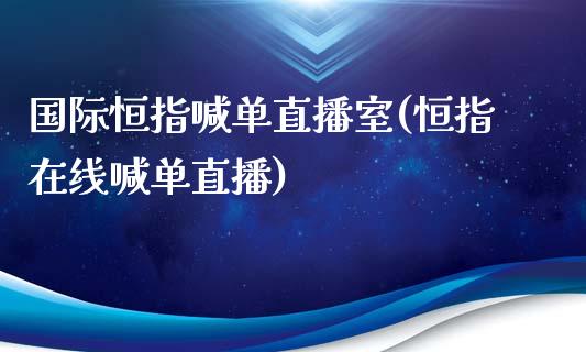 国际恒指喊单直播室(恒指在线喊单直播)_https://www.lvsezhuji.com_期货喊单_第1张