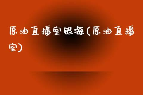 原油直播室银海(原油直播室)_https://www.lvsezhuji.com_期货喊单_第1张