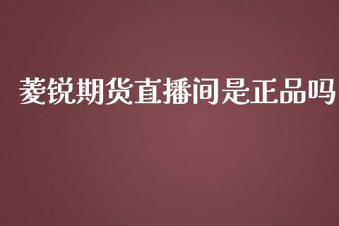 菱锐期货直播间是正品吗_https://www.lvsezhuji.com_原油直播喊单_第1张