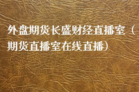 外盘期货长盛财经直播室（期货直播室在线直播）_https://www.lvsezhuji.com_恒指直播喊单_第1张