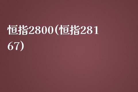 恒指2800(恒指28167)_https://www.lvsezhuji.com_原油直播喊单_第1张