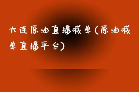 大连原油直播喊单(原油喊单直播平台)_https://www.lvsezhuji.com_期货喊单_第1张