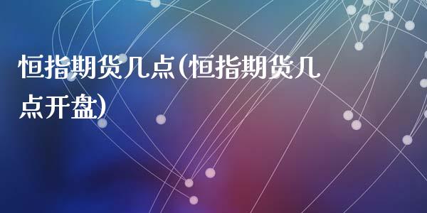 恒指期货几点(恒指期货几点开盘)_https://www.lvsezhuji.com_期货喊单_第1张