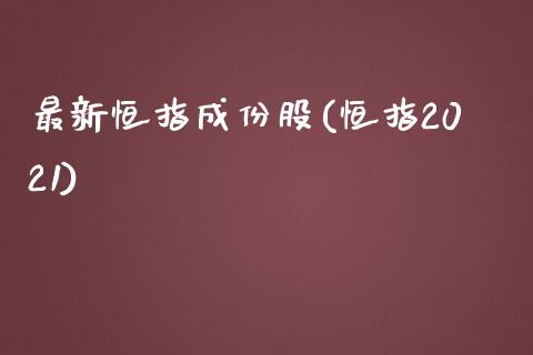 最新恒指成份股(恒指2021)_https://www.lvsezhuji.com_国际期货直播喊单_第1张