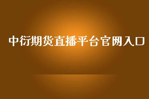 中衍期货直播平台官网入口_https://www.lvsezhuji.com_原油直播喊单_第1张