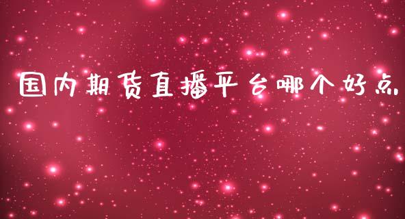 国内期货直播平台哪个好点_https://www.lvsezhuji.com_原油直播喊单_第1张