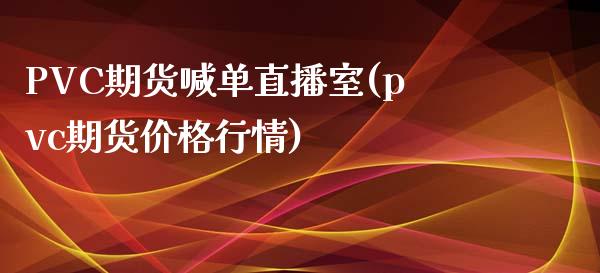 PVC期货喊单直播室(pvc期货价格行情)_https://www.lvsezhuji.com_恒指直播喊单_第1张