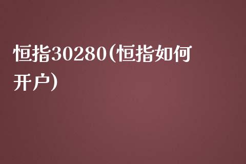 恒指30280(恒指如何开户)_https://www.lvsezhuji.com_原油直播喊单_第1张