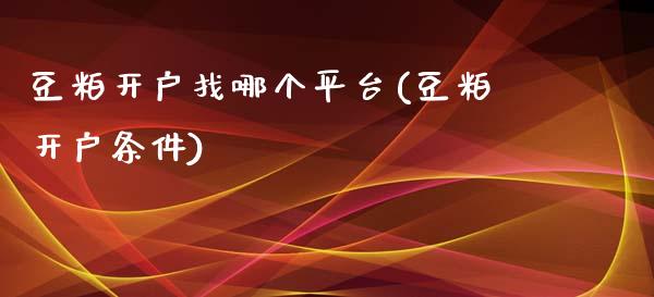 豆粕开户找哪个平台(豆粕开户条件)_https://www.lvsezhuji.com_非农直播喊单_第1张