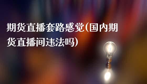 期货直播套路感觉(国内期货直播间违法吗)_https://www.lvsezhuji.com_原油直播喊单_第1张