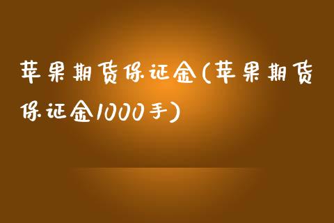 苹果期货保证金(苹果期货保证金1000手)_https://www.lvsezhuji.com_原油直播喊单_第1张