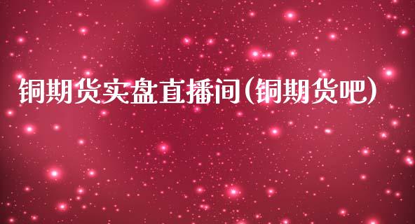 铜期货实盘直播间(铜期货吧)_https://www.lvsezhuji.com_EIA直播喊单_第1张