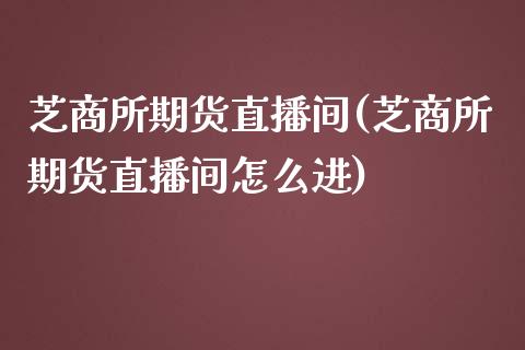 芝商所期货直播间(芝商所期货直播间怎么进)_https://www.lvsezhuji.com_期货喊单_第1张