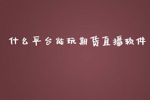 什么平台能玩期货直播软件_https://www.lvsezhuji.com_EIA直播喊单_第1张