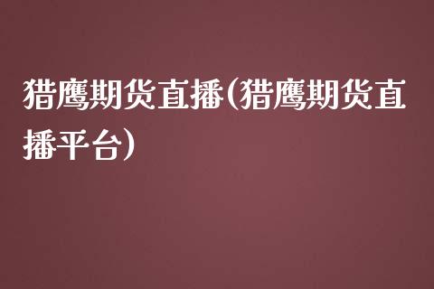 猎鹰期货直播(猎鹰期货直播平台)_https://www.lvsezhuji.com_恒指直播喊单_第1张