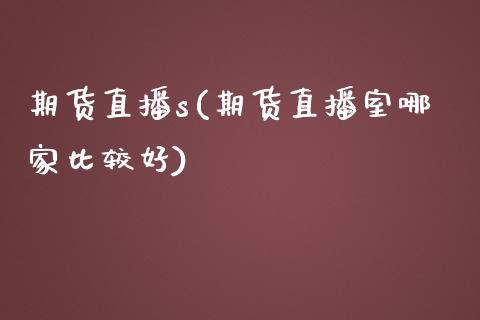 期货直播s(期货直播室哪家比较好)_https://www.lvsezhuji.com_黄金直播喊单_第1张