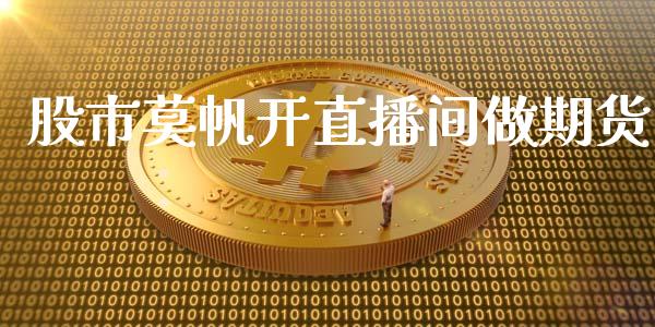 股市莫帆开直播间做期货_https://www.lvsezhuji.com_原油直播喊单_第1张