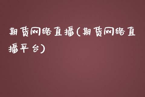 期货网络直播(期货网络直播平台)_https://www.lvsezhuji.com_期货喊单_第1张