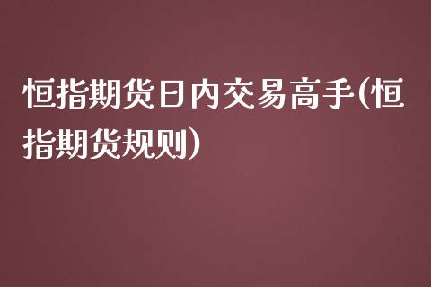 恒指期货日内交易高手(恒指期货规则)_https://www.lvsezhuji.com_期货喊单_第1张