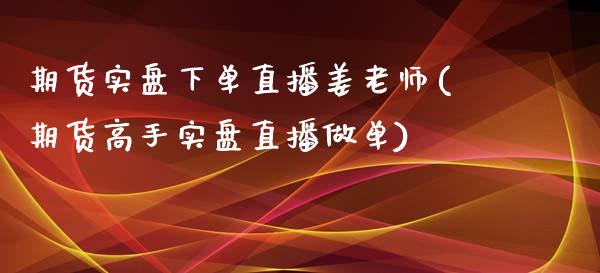 期货实盘下单直播姜老师(期货高手实盘直播做单)_https://www.lvsezhuji.com_期货喊单_第1张