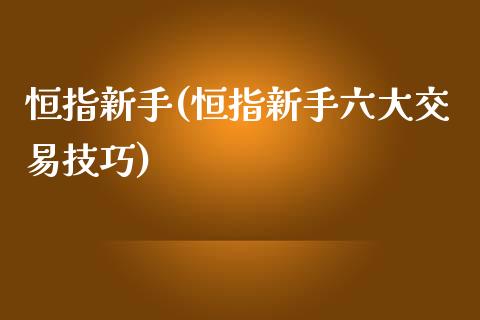 恒指新手(恒指新手六大交易技巧)_https://www.lvsezhuji.com_期货喊单_第1张