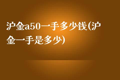 沪金a50一手多少钱(沪金一手是多少)_https://www.lvsezhuji.com_原油直播喊单_第1张