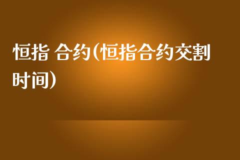 恒指 合约(恒指合约交割时间)_https://www.lvsezhuji.com_期货喊单_第1张