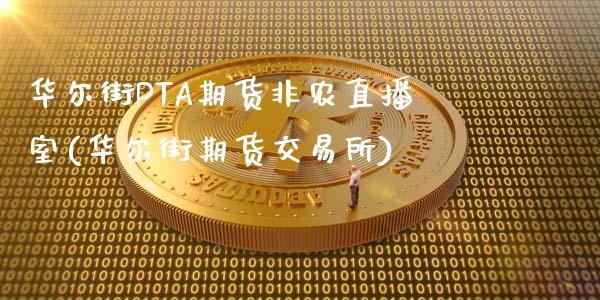 华尔街PTA期货非农直播室(华尔街期货交易所)_https://www.lvsezhuji.com_黄金直播喊单_第1张