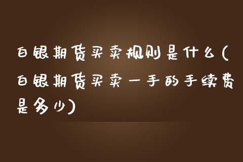 白银期货买卖规则是什么(白银期货买卖一手的手续费是多少)_https://www.lvsezhuji.com_EIA直播喊单_第1张