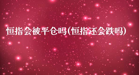 恒指会被平仓吗(恒指还会跌吗)_https://www.lvsezhuji.com_非农直播喊单_第1张