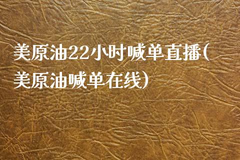 美原油22小时喊单直播(美原油喊单在线)_https://www.lvsezhuji.com_非农直播喊单_第1张