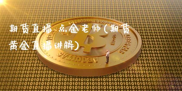 期货直播 点金老师(期货黄金直播讲解)_https://www.lvsezhuji.com_原油直播喊单_第1张