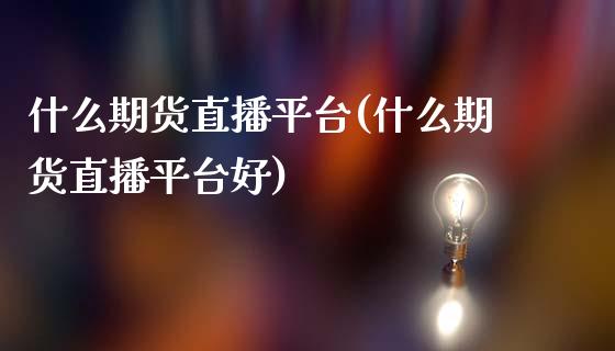 什么期货直播平台(什么期货直播平台好)_https://www.lvsezhuji.com_黄金直播喊单_第1张