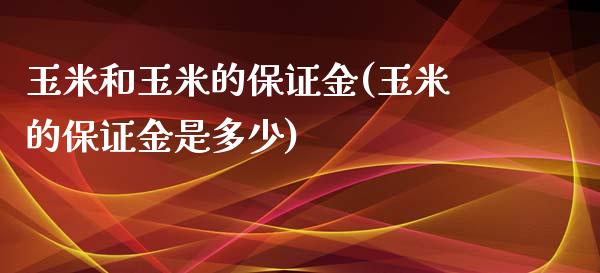 玉米和玉米的保证金(玉米的保证金是多少)_https://www.lvsezhuji.com_原油直播喊单_第1张