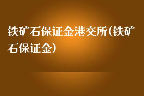 铁矿石保证金港交所(铁矿石保证金)_https://www.lvsezhuji.com_黄金直播喊单_第1张