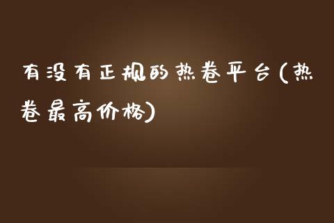 有没有正规的热卷平台(热卷最高价格)_https://www.lvsezhuji.com_EIA直播喊单_第1张