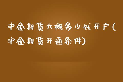 沪金期货大概多少钱开户(沪金期货开通条件)_https://www.lvsezhuji.com_非农直播喊单_第1张