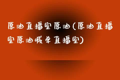 原油直播室原油(原油直播室原油喊单直播室)_https://www.lvsezhuji.com_期货喊单_第1张