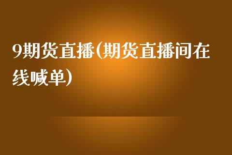 9期货直播(期货直播间在线喊单)_https://www.lvsezhuji.com_期货喊单_第1张