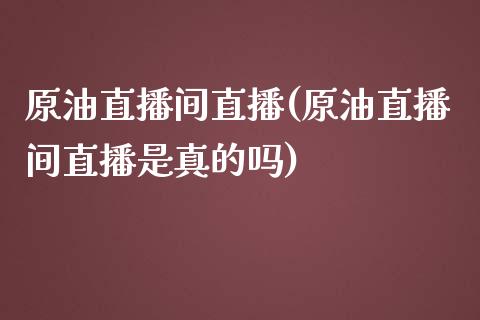 原油直播间直播(原油直播间直播是真的吗)_https://www.lvsezhuji.com_期货喊单_第1张